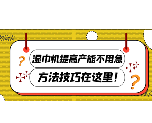 濕巾機提高產(chǎn)能不用急，方法技巧在這里！