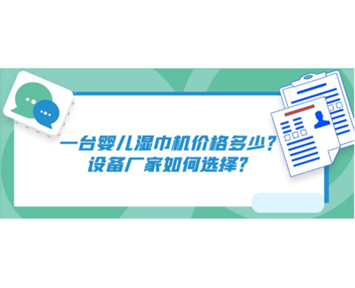 一臺嬰兒濕巾機價格多少？設(shè)備廠家如何選擇？