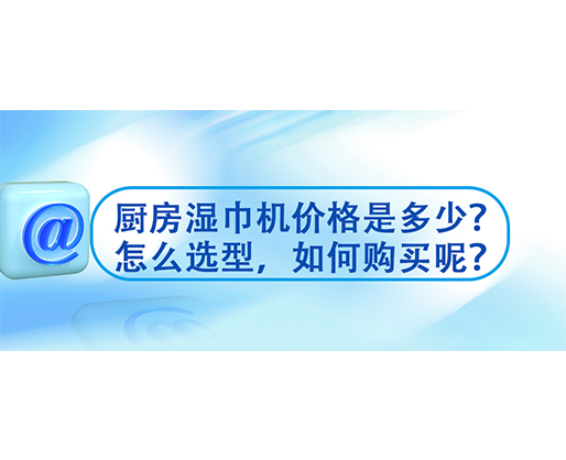 廚房濕巾機價格是多少？怎么選型，如何購買呢？
