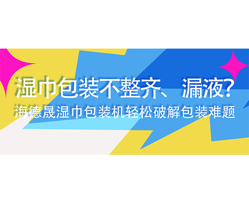 濕巾包裝不整齊、漏液？海德晟濕巾包裝機輕松破解包裝難題