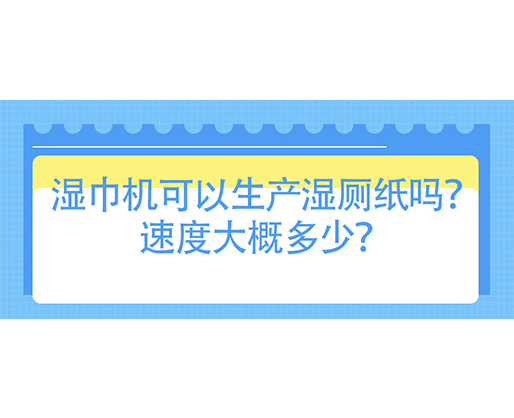 濕巾機(jī)可以生產(chǎn)濕廁紙嗎？速度大概多少？