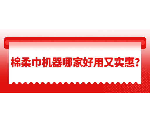 棉柔巾機(jī)器哪家好用又實惠？