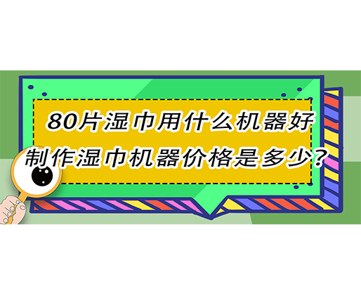 80片濕巾用什么機(jī)器好，制作濕巾機(jī)器價格是多少？