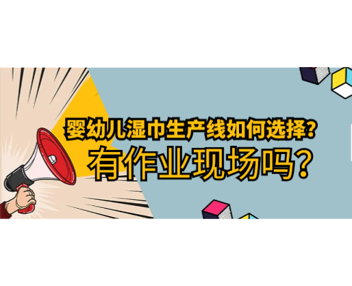 嬰幼兒濕巾生產(chǎn)線如何選擇，有作業(yè)現(xiàn)場嗎？