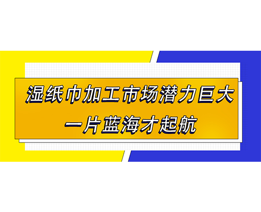 濕紙巾加工市場潛力巨大，一片藍(lán)海才起航