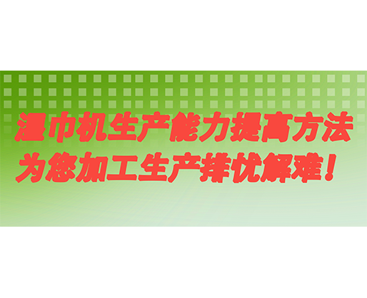 濕巾機(jī)生產(chǎn)能力提高方法，為您加工生產(chǎn)排憂解難！