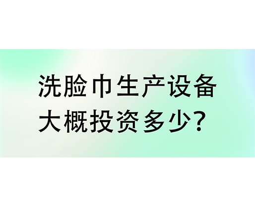 洗臉巾生產(chǎn)設(shè)備大概投資多少？海德晟機(jī)械實(shí)力廠家提供一站式服務(wù)