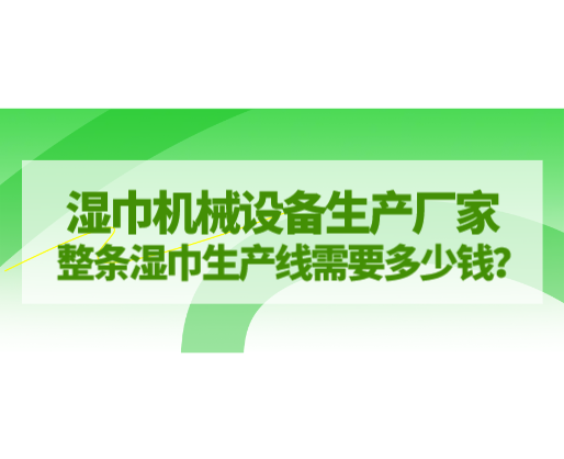 濕巾機(jī)械設(shè)備生產(chǎn)廠家，整條濕巾生產(chǎn)線需要多少錢？