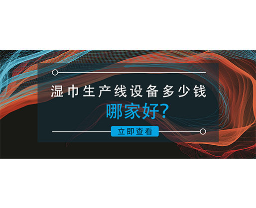 濕巾生產(chǎn)線設(shè)備多少錢，哪家好？資深業(yè)內(nèi)人士的真誠(chéng)分享