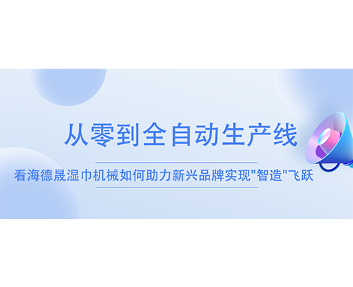 從零到全自動(dòng)生產(chǎn)線：看海德晟濕巾機(jī)械如何助力新興品牌實(shí)現(xiàn)