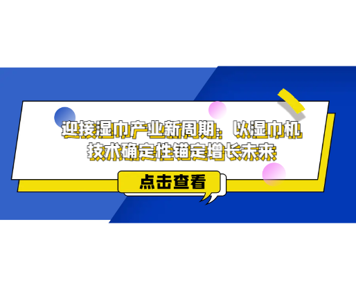 迎接濕巾產(chǎn)業(yè)新周期：以濕巾機(jī)技術(shù)確定性錨定增長(zhǎng)未來(lái)