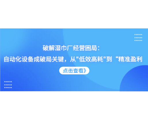 破解濕巾廠經(jīng)營困局：自動化設(shè)備成破局關(guān)鍵，從